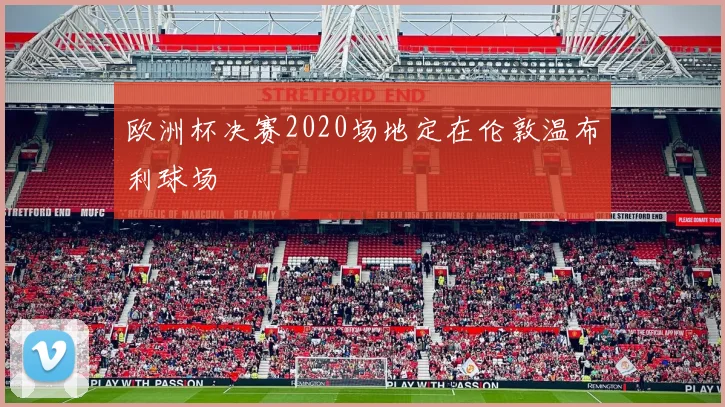 欧洲杯决赛2020场地定在伦敦温布利球场