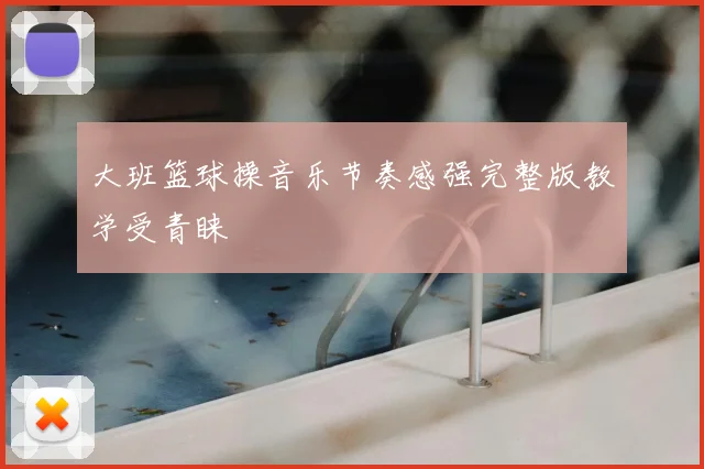 大班篮球操音乐节奏感强完整版教学受青睐