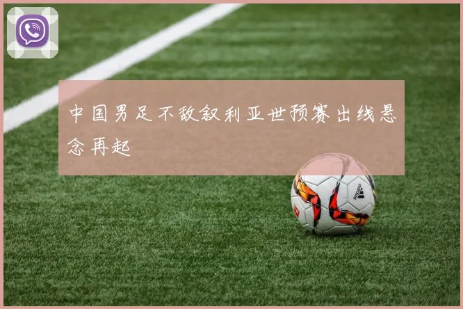 中国男足不敌叙利亚世预赛出线悬念再起