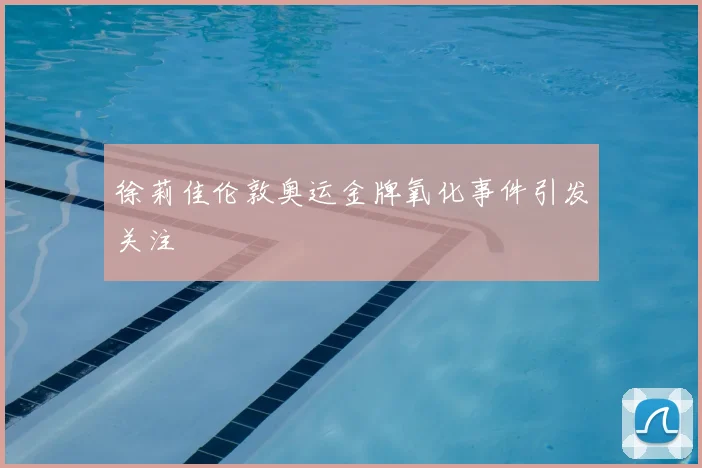 徐莉佳伦敦奥运金牌氧化事件引发关注