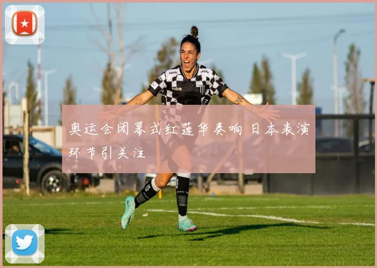 奥运会闭幕式红莲华奏响 日本表演环节引关注
