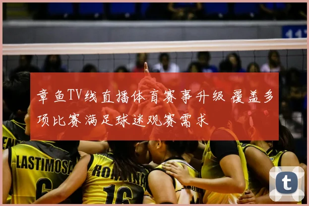章鱼TV线直播体育赛事升级 覆盖多项比赛满足球迷观赛需求