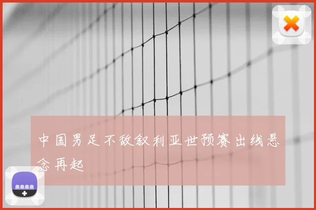 中国男足不敌叙利亚世预赛出线悬念再起