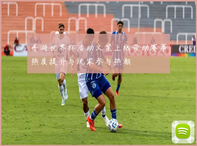 手游世界杯活动文案上线带动赛事热度提升与玩家参与热潮