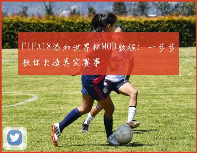 FIFA18添加世界杯MOD教程：一步步教你打造真实赛事