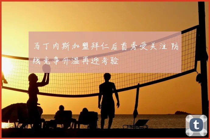 马丁内斯加盟拜仁后首秀受关注 防线竞争升温再迎考验