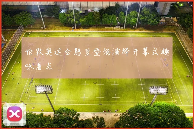 伦敦奥运会憨豆登场演绎开幕式趣味看点