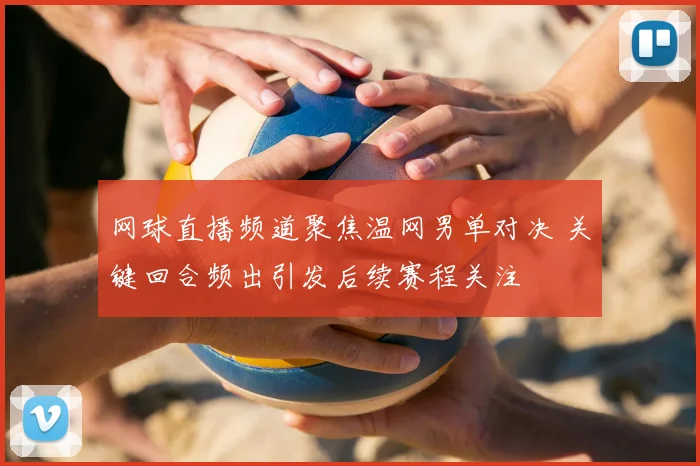 网球直播频道聚焦温网男单对决 关键回合频出引发后续赛程关注