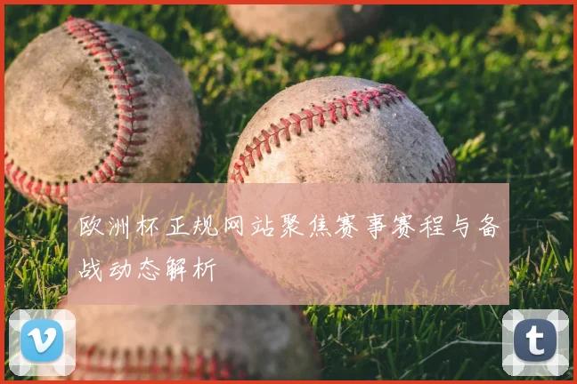 欧洲杯正规网站聚焦赛事赛程与备战动态解析