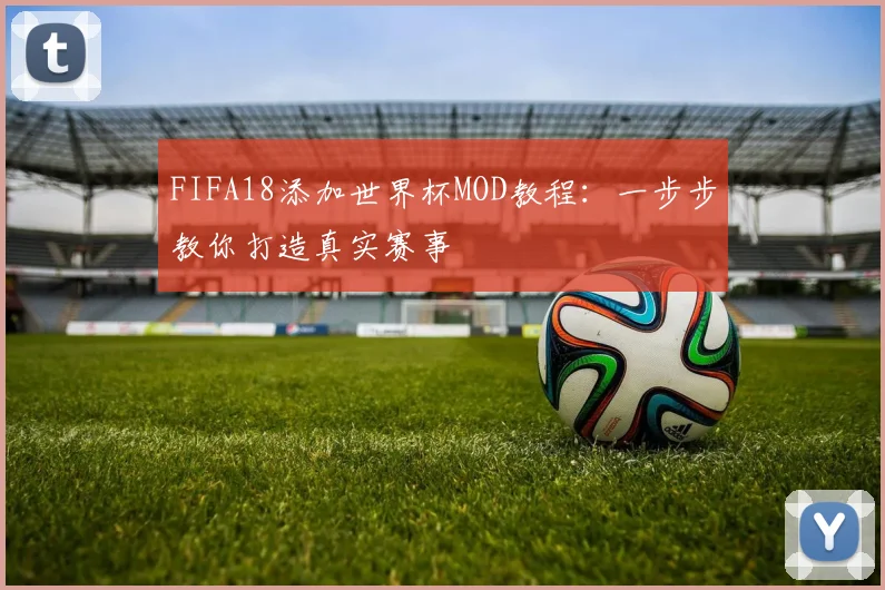 FIFA18添加世界杯MOD教程：一步步教你打造真实赛事