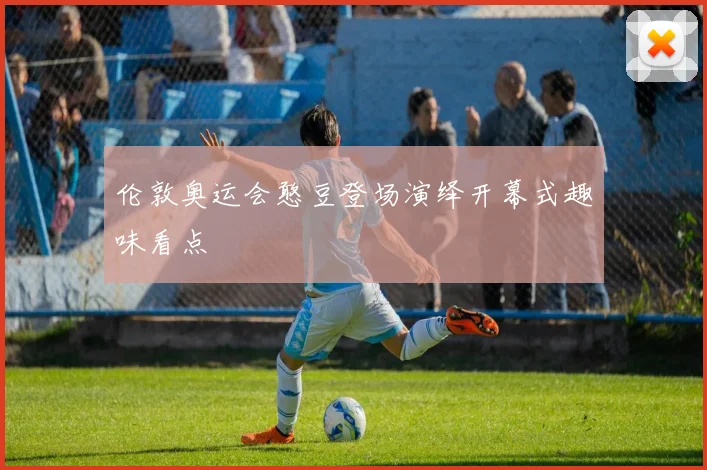 伦敦奥运会憨豆登场演绎开幕式趣味看点