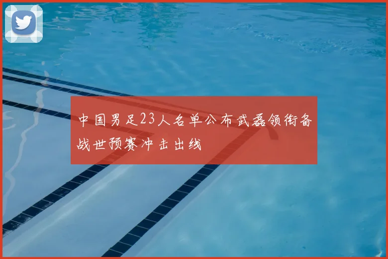 中国男足23人名单公布武磊领衔备战世预赛冲击出线