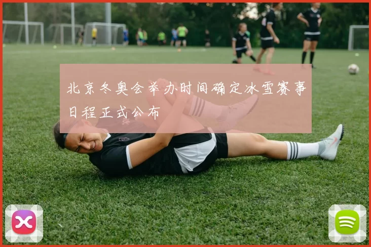 北京冬奥会举办时间确定冰雪赛事日程正式公布