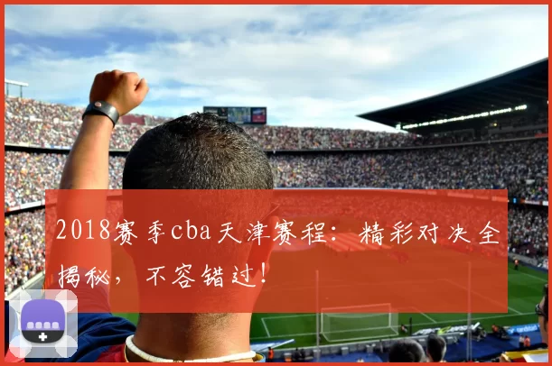 2018赛季cba天津赛程：精彩对决全揭秘，不容错过！