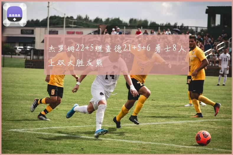 杰罗姆22+5理查德21+5+6 勇士8人上双大胜灰熊