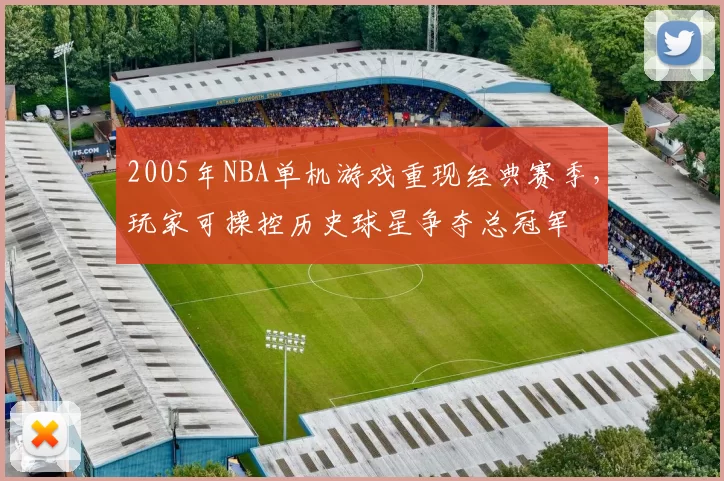 2005年NBA单机游戏重现经典赛季，玩家可操控历史球星争夺总冠军