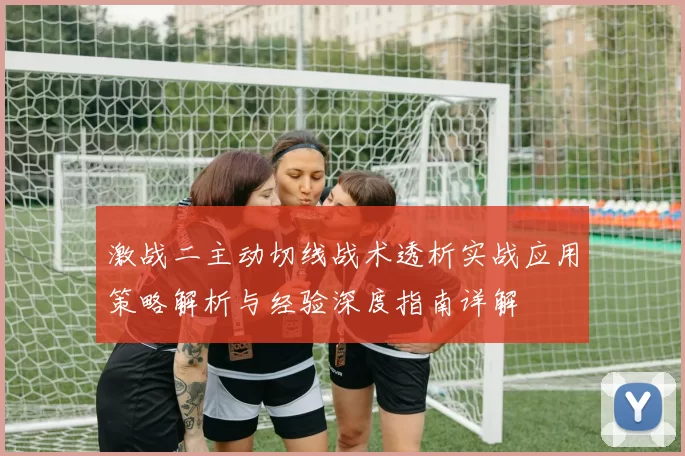 激战二主动切线战术透析实战应用策略解析与经验深度指南详解