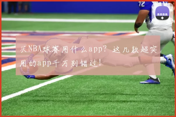 买NBA球赛用什么app?这几款超实用的app千万别错过!