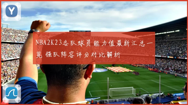 NBA2K23各队球员能力值最新汇总一览 强队阵容评分对比解析