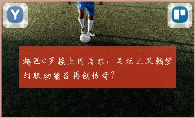 梅西c罗接上内马尔,足坛三叉戟梦幻联动能否再创传奇?