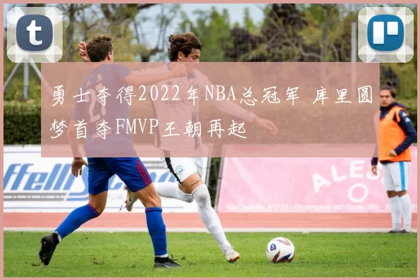 勇士夺得2022年NBA总冠军 库里圆梦首夺FMVP王朝再起