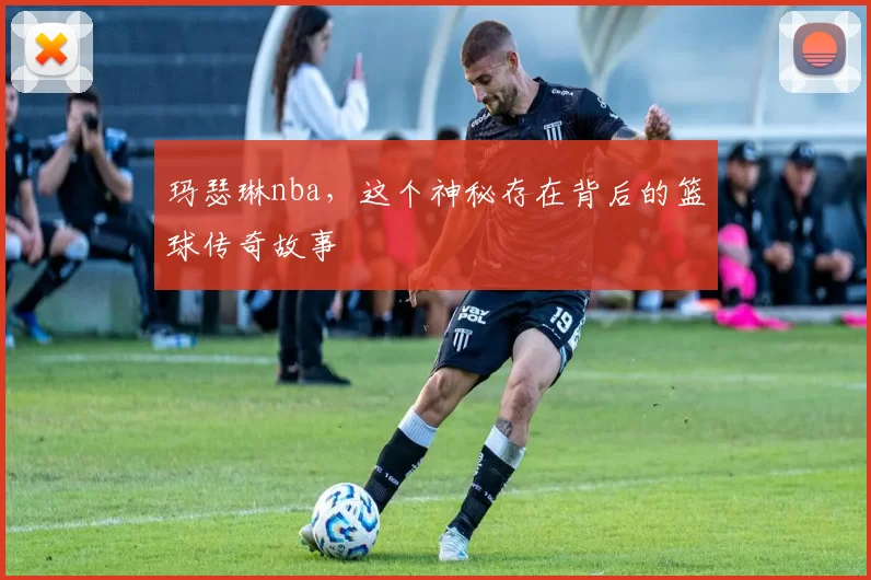 玛瑟琳nba，这个神秘存在背后的篮球传奇故事